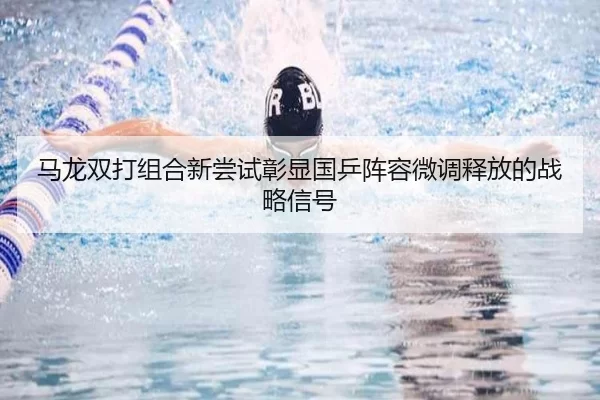 马龙双打组合新尝试彰显国乒阵容微调释放的战略信号